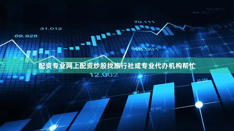 配资专业网上配资炒股找旅行社或专业代办机构帮忙