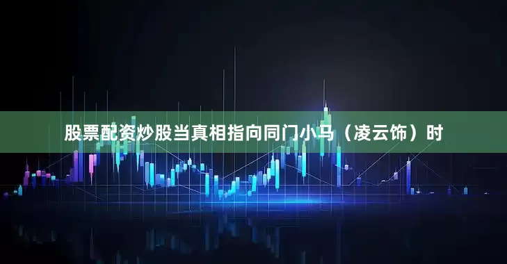 股票配资炒股当真相指向同门小马（凌云饰）时