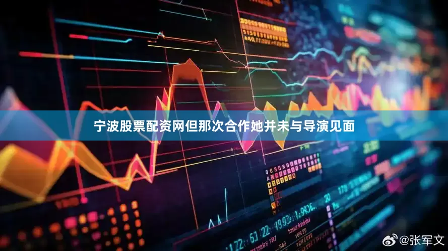 宁波股票配资网但那次合作她并未与导演见面