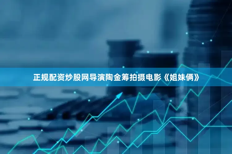 正规配资炒股网导演陶金筹拍摄电影《姐妹俩》