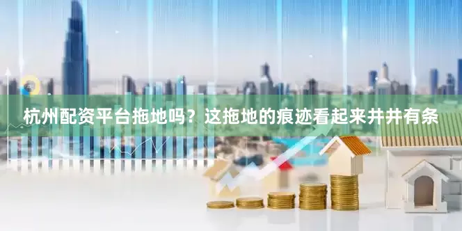 杭州配资平台拖地吗？这拖地的痕迹看起来井井有条